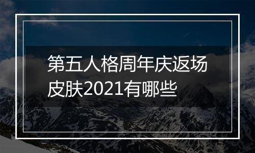 第五人格周年庆返场皮肤2021有哪些