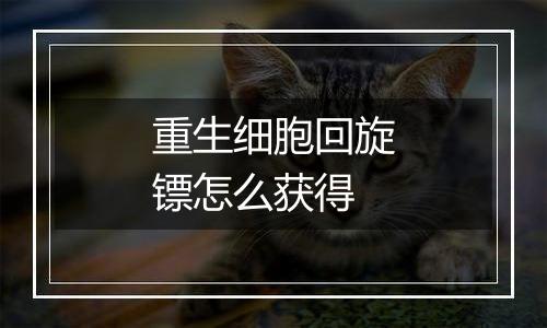 重生细胞回旋镖怎么获得
