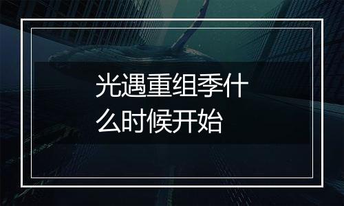 光遇重组季什么时候开始