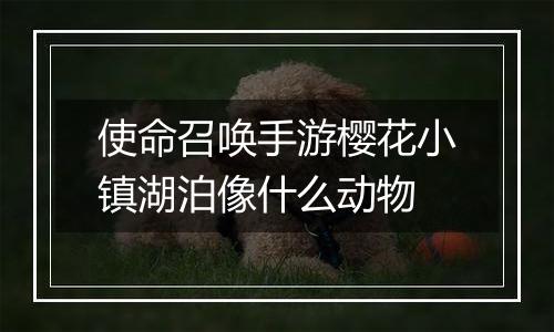 使命召唤手游樱花小镇湖泊像什么动物