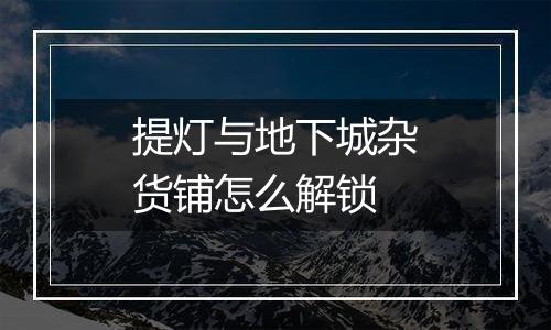 提灯与地下城杂货铺怎么解锁