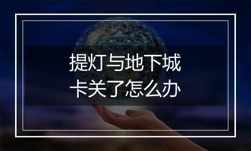 提灯与地下城卡关了怎么办