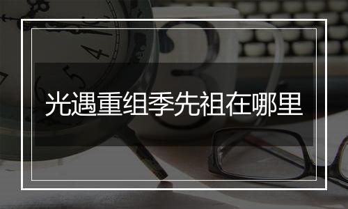 光遇重组季先祖在哪里