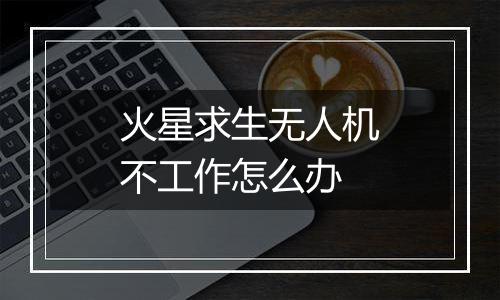 火星求生无人机不工作怎么办