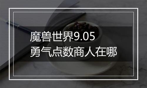 魔兽世界9.05勇气点数商人在哪