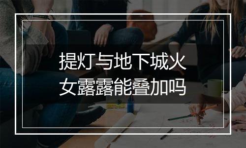 提灯与地下城火女露露能叠加吗