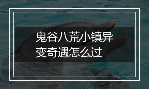 鬼谷八荒小镇异变奇遇怎么过