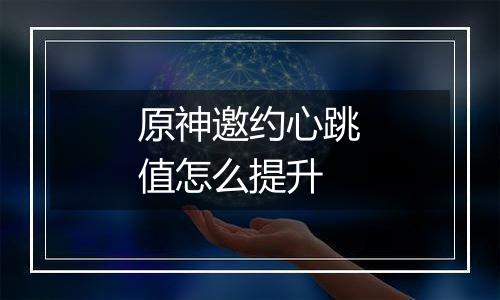 原神邀约心跳值怎么提升