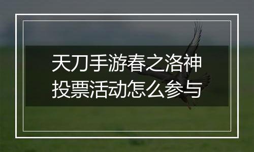 天刀手游春之洛神投票活动怎么参与