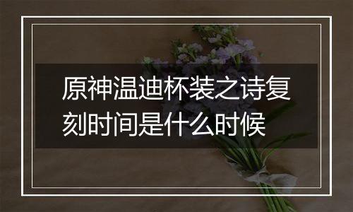 原神温迪杯装之诗复刻时间是什么时候