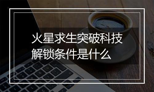 火星求生突破科技解锁条件是什么