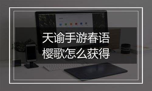 天谕手游春语樱歌怎么获得