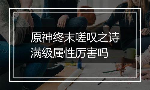 原神终末嗟叹之诗满级属性厉害吗