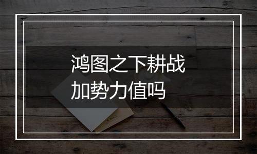 鸿图之下耕战加势力值吗