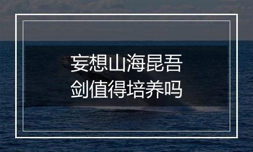 妄想山海昆吾剑值得培养吗