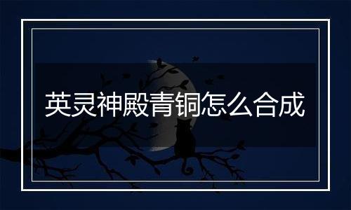 英灵神殿青铜怎么合成