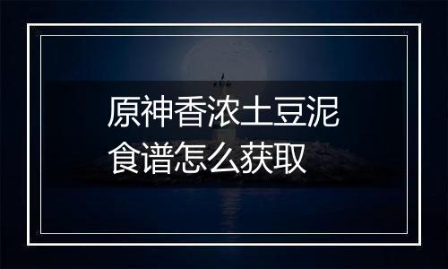 原神香浓土豆泥食谱怎么获取