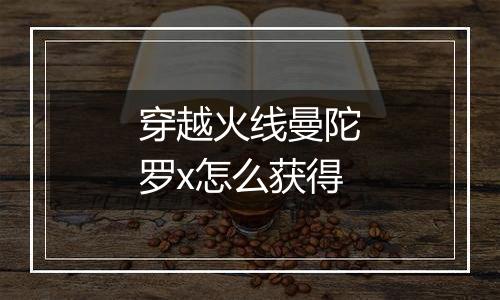 穿越火线曼陀罗x怎么获得