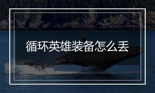 循环英雄装备怎么丢