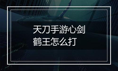 天刀手游心剑鹤王怎么打