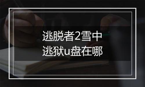 逃脱者2雪中逃狱u盘在哪