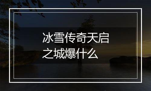 冰雪传奇天启之城爆什么