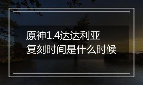 原神1.4达达利亚复刻时间是什么时候