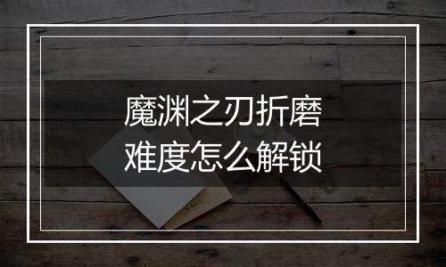 魔渊之刃折磨难度怎么解锁