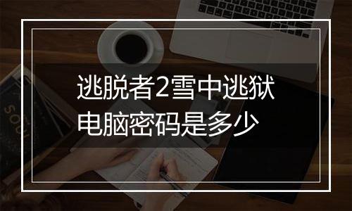 逃脱者2雪中逃狱电脑密码是多少