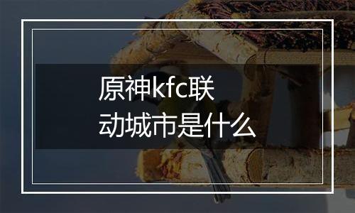 原神kfc联动城市是什么