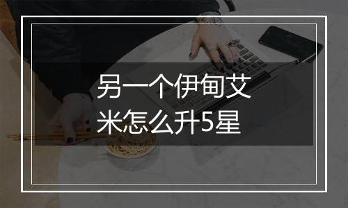 另一个伊甸艾米怎么升5星