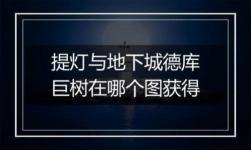 提灯与地下城德库巨树在哪个图获得