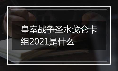皇室战争圣水戈仑卡组2021是什么
