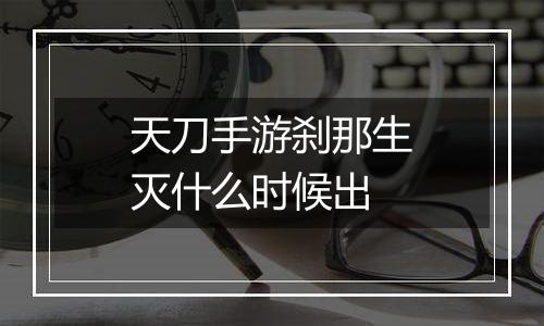 天刀手游刹那生灭什么时候出