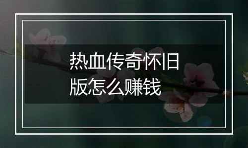 热血传奇怀旧版怎么赚钱