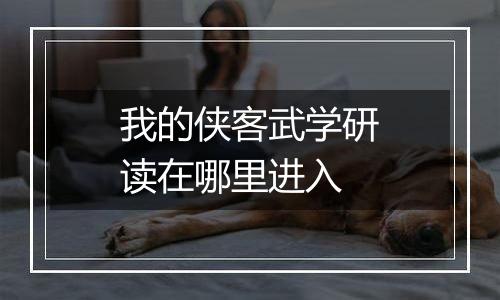 我的侠客武学研读在哪里进入