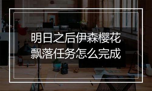 明日之后伊森樱花飘落任务怎么完成