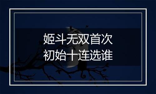 姬斗无双首次初始十连选谁