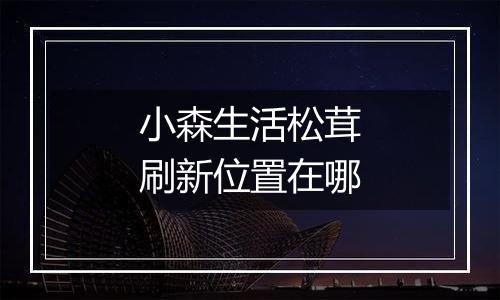 小森生活松茸刷新位置在哪