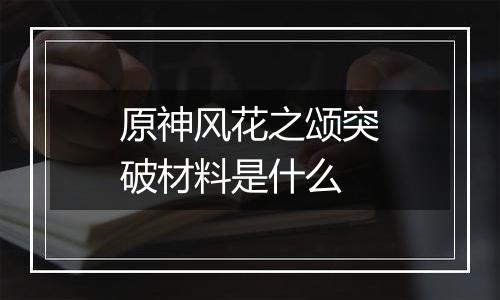 原神风花之颂突破材料是什么
