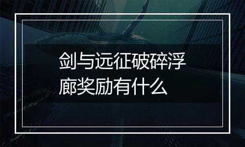 剑与远征破碎浮廊奖励有什么