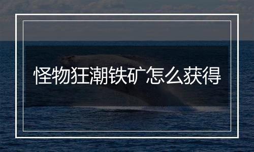 怪物狂潮铁矿怎么获得