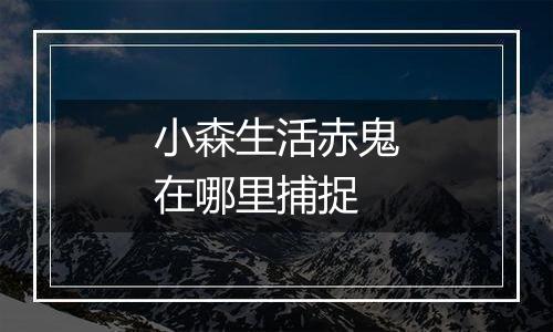 小森生活赤鬼在哪里捕捉