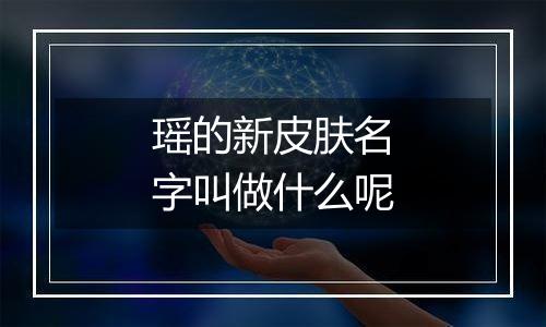 瑶的新皮肤名字叫做什么呢