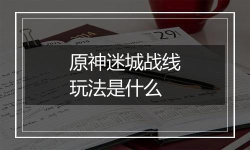 原神迷城战线玩法是什么