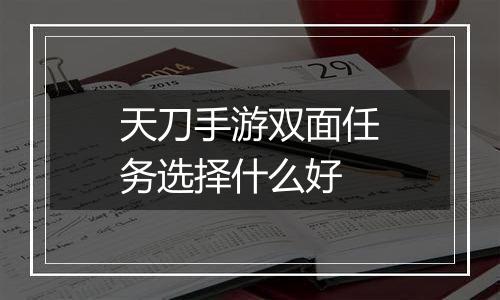 天刀手游双面任务选择什么好