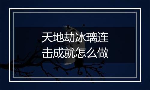 天地劫冰璃连击成就怎么做