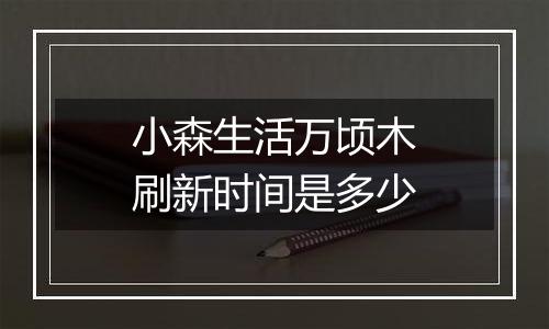小森生活万顷木刷新时间是多少