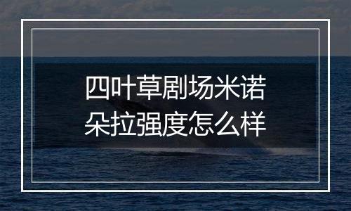 四叶草剧场米诺朵拉强度怎么样