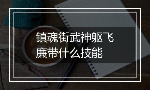 镇魂街武神躯飞廉带什么技能